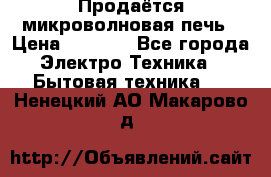 Продаётся микроволновая печь › Цена ­ 5 000 - Все города Электро-Техника » Бытовая техника   . Ненецкий АО,Макарово д.